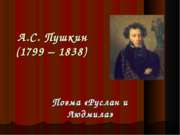 А.С. Пушкин 1799 – 1838) Поэма «Руслан и Людмила»