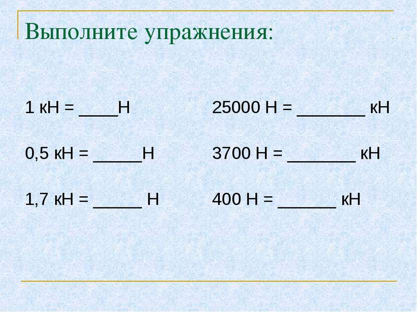 Выполните упражнения: 1 кН = ____Н 25000 Н = _______ кН 0,5 кН = _____Н 3700 ...