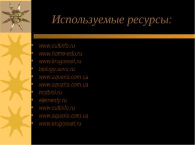 Используемые ресурсы: www.cultinfo.ru www.home-edu.ru www.krugosvet.ru biolog...