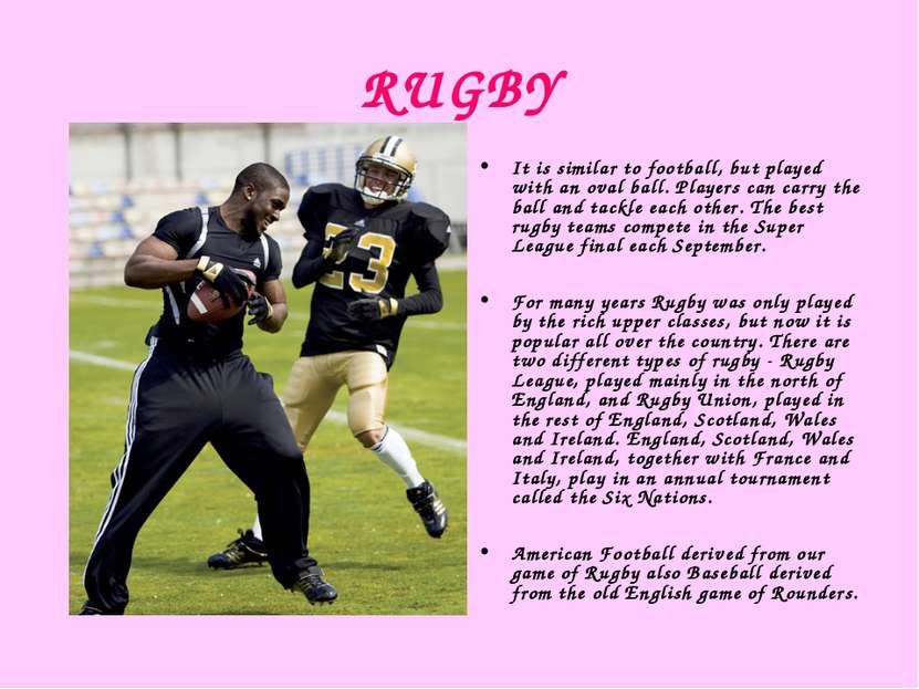 RUGBY It is similar to football, but played with an oval ball. Players can ca...