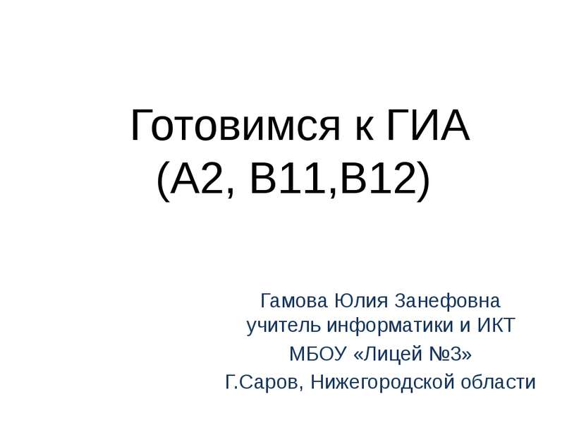 Готовимся к ГИА (А2, В11,В12) Гамова Юлия Занефовна учитель информатики и ИКТ...