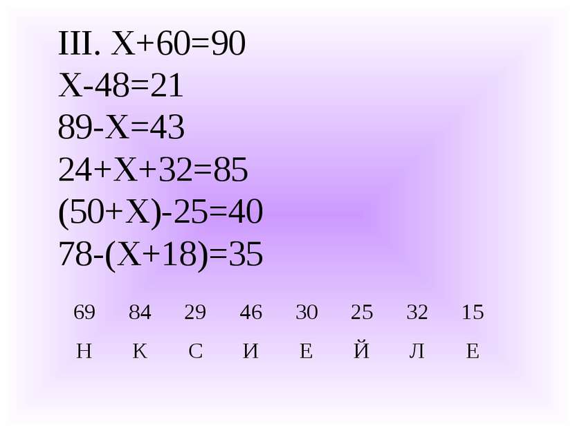 III. Х+60=90 Х-48=21 89-Х=43 24+Х+32=85 (50+Х)-25=40 78-(Х+18)=35 69 84 29 46...