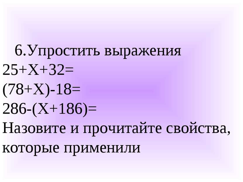 6.Упростить выражения 25+Х+32= (78+Х)-18= 286-(Х+186)= Назовите и прочитайте ...