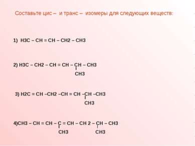 Составьте цис – и транс – изомеры для следующих веществ: 1) Н3С – СН = СН – С...