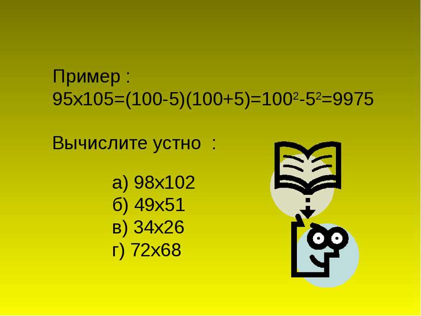 а) 98х102 б) 49х51 в) 34х26 г) 72х68 Пример : 95х105=(100-5)(100+5)=1002-52=9...