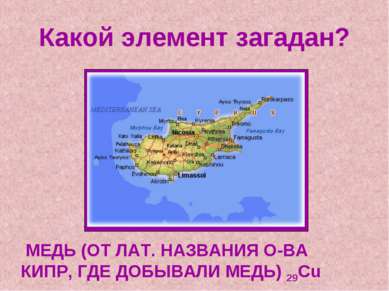 Какой элемент загадан? МЕДЬ (ОТ ЛАТ. НАЗВАНИЯ О-ВА КИПР, ГДЕ ДОБЫВАЛИ МЕДЬ) 29Cu