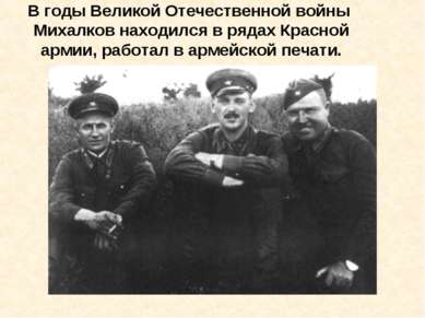 В годы Великой Отечественной войны Михалков находился в рядах Красной армии, ...