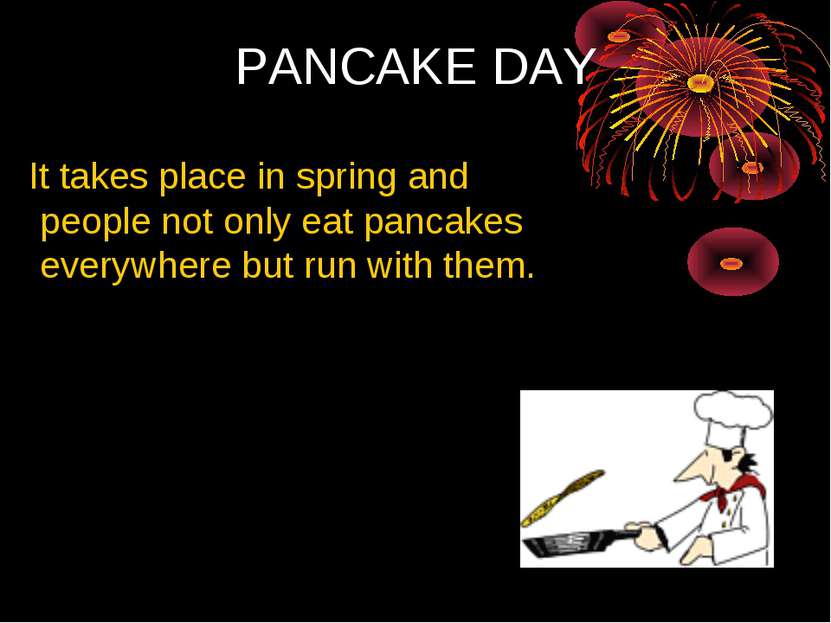 PANCAKE DAY It takes place in spring and people not only eat pancakes everywh...