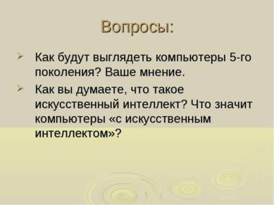 Вопросы: Как будут выглядеть компьютеры 5-го поколения? Ваше мнение. Как вы д...