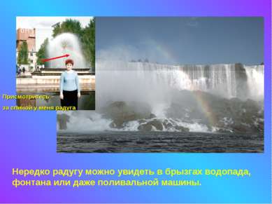 Нередко радугу можно увидеть в брызгах водопада, фонтана или даже поливальной...