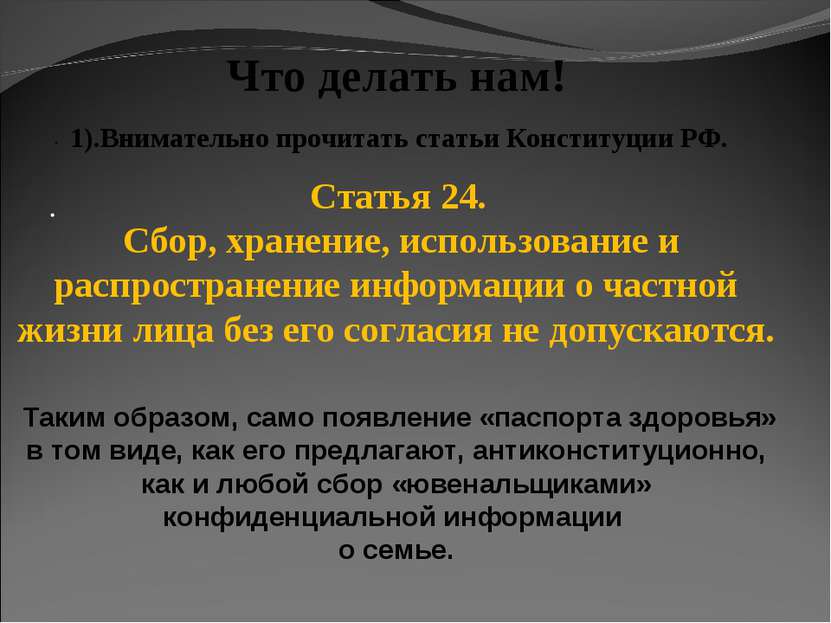 · · Что делать нам! 1).Внимательно прочитать статьи Конституции РФ. Статья 24...