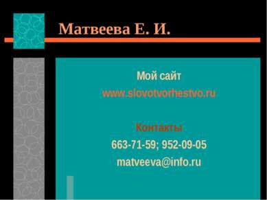 Матвеева Е. И. Мой сайт www.slovotvorhestvo.ru Контакты 663-71-59; 952-09-05 ...