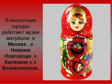 В нескольких городах работают музеи матрёшки: в Москве , в Нижнем Новгороде, ...