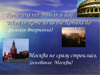 Rome was not built in a day. When in Rome do as the Romans do (римское вторже...