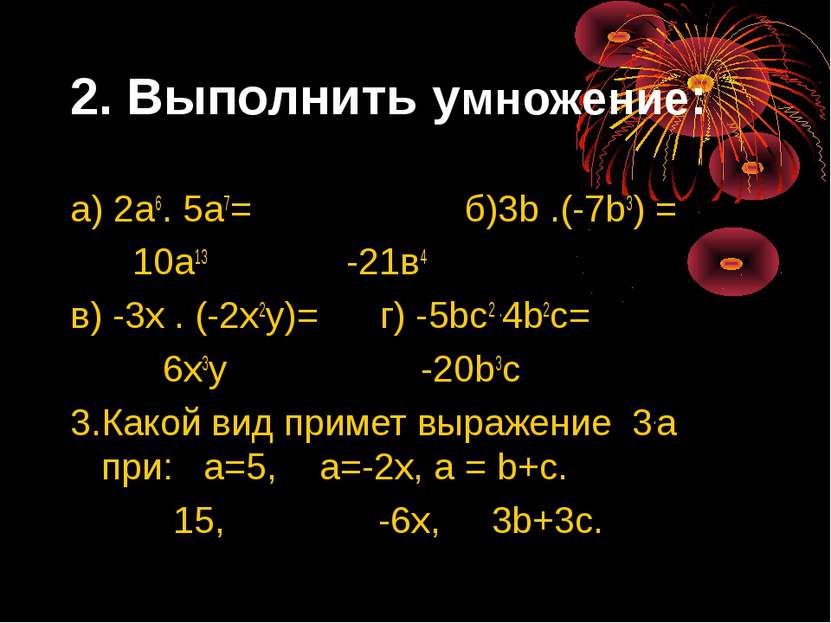 2. Выполнить умножение: а) 2а6. 5а7= б)3b .(-7b3) = 10а13 -21в4 в) -3х . (-2х...