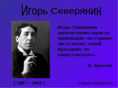 ( 1887 – 1941 ) Игорь Северянин «впечатления скуки не производит, он странен,...