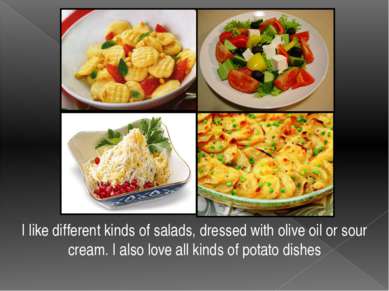 I like different kinds of salads, dressed with olive oil or sour cream. I als...