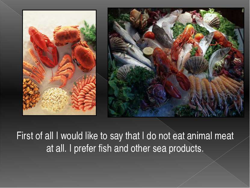 First of all I would like to say that I do not eat animal meat at all. I pref...