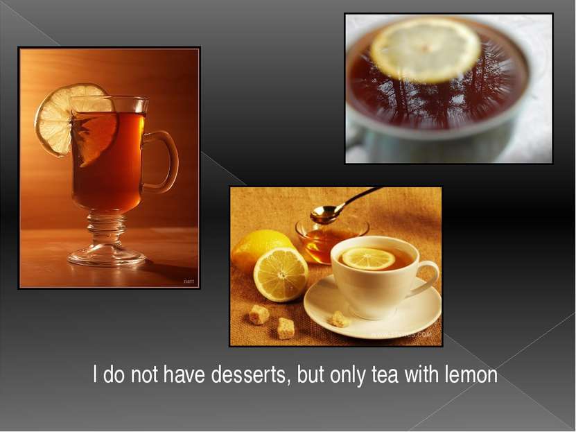 I do not have desserts, but only tea with lemon
