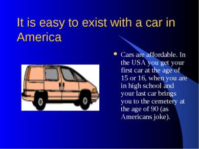 It is easy to exist with a car in America Cars are affordable. In the USA you...