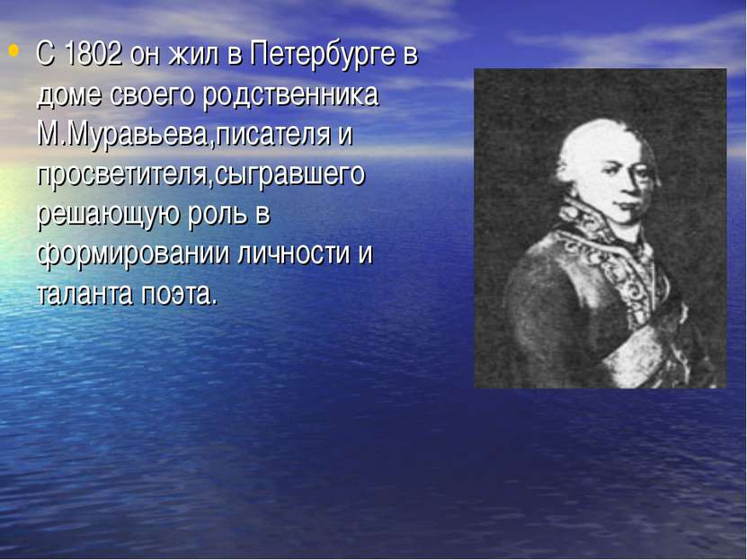 С 1802 он жил в Петербурге в доме своего родственника М.Муравьева,писателя и ...