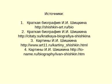 Источники: 1. Краткая биография И.И. Шищкина http://shishkin-art.ru/bio 2. Кр...