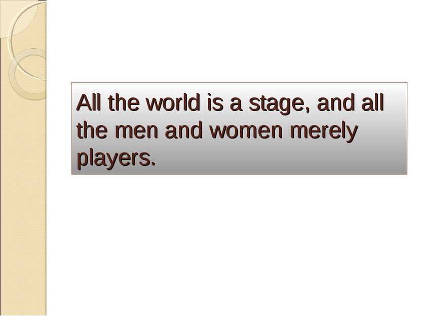 All the world is a stage, and all the men and women merely players.