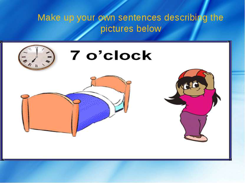 Make up your own sentences describing the pictures below