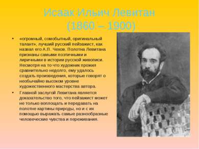 Исаак Ильич Левитан (1860 – 1900) «огромный, сомобытный, оригинальный талант»...