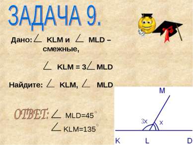 Дано: KLM и MLD – смежные, KLM = 3 MLD Найдите: KLM, MLD MLD=45 KLM=135
