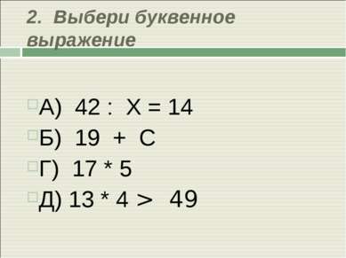 2. Выбери буквенное выражение А) 42 : Х = 14 Б) 19 + С Г) 17 * 5 Д) 13 * 4 > 49