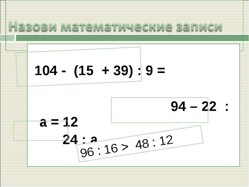 104 - (15 + 39) : 9 = 94 – 22 : а = 12 24 : а 96 : 16 > 48 : 12