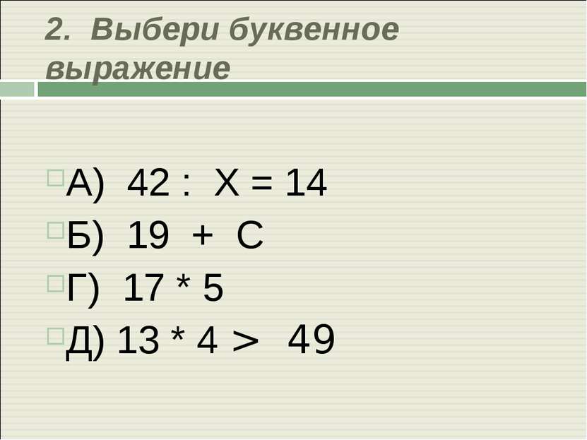 2. Выбери буквенное выражение А) 42 : Х = 14 Б) 19 + С Г) 17 * 5 Д) 13 * 4 > 49