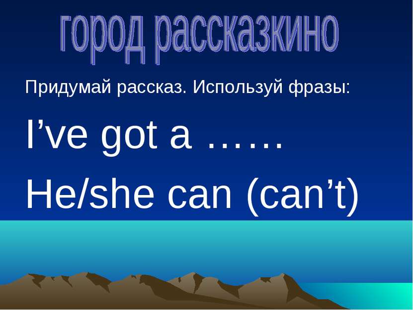 Придумай рассказ. Используй фразы: I’ve got a …… He/she can (can’t)