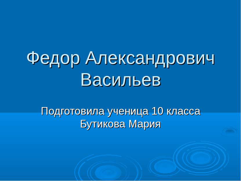 Федор Александрович Васильев Подготовила ученица 10 класса Бутикова Мария