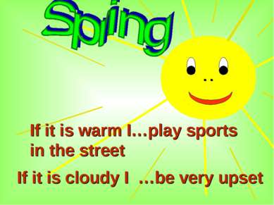 If it is warm I…play sports in the street If it is cloudy I …be very upset