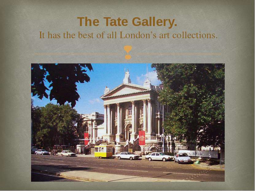 The Tate Gallery. It has the best of all London’s art collections.