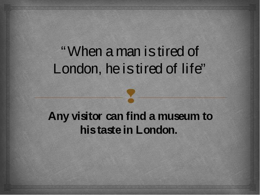 “When a man is tired of London, he is tired of life” Any visitor can find a m...