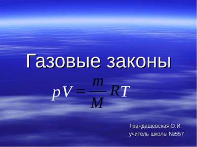 Газовые законы Грандашевская О.И. учитель школы №557 T p V