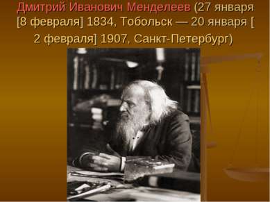Дмитрий Иванович Менделеев (27 января [8 февраля] 1834, Тобольск — 20 января ...