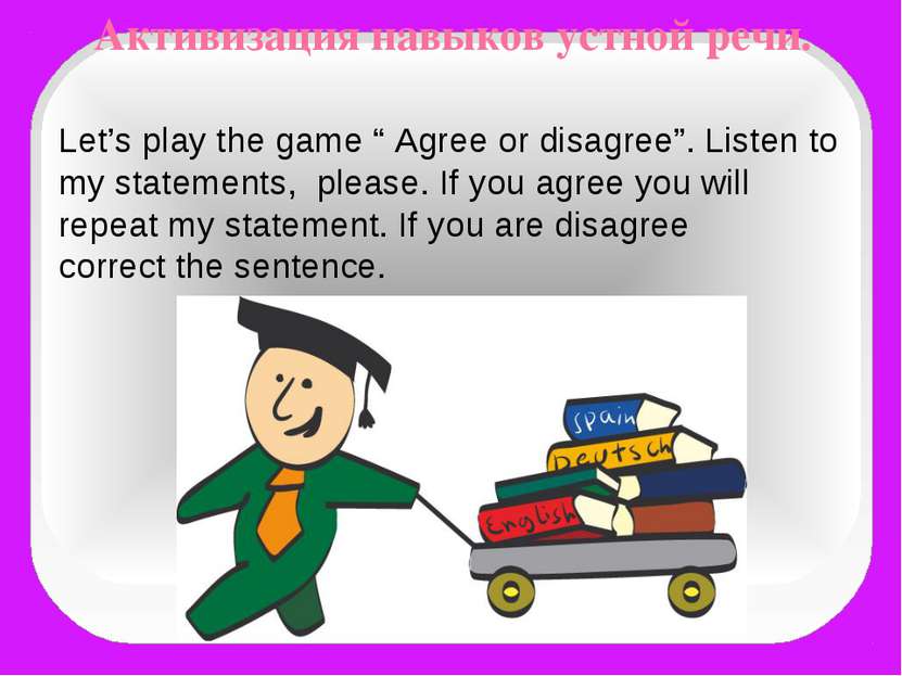 Активизация навыков устной речи. Let’s play the game “ Agree or disagree”. Li...