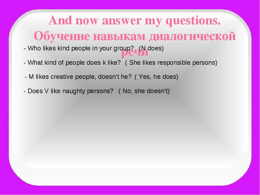 And now answer my questions. Обучение навыкам диалогической речи - Who likes ...