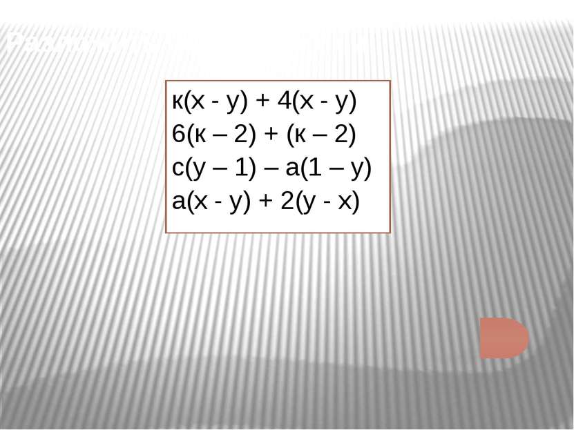 Разложить на множители: к(х - у) + 4(х - у) 6(к – 2) + (к – 2) с(у – 1) – а(1...