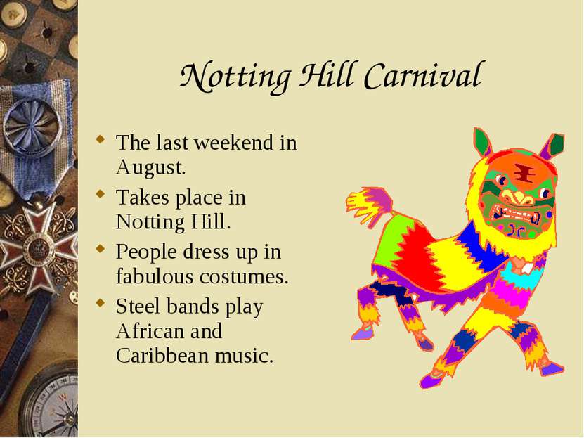Notting Hill Carnival The last weekend in August. Takes place in Notting Hill...
