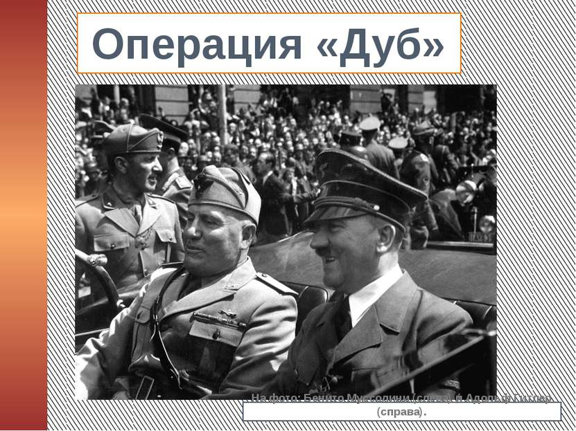 Операция «Дуб» На фото: Бенито Муссолини (слева) и Адольф Гитлер (справа).