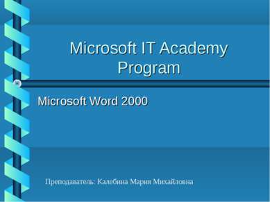 Microsoft IT Academy Program Microsoft Word 2000 Преподаватель: Калебина Мари...