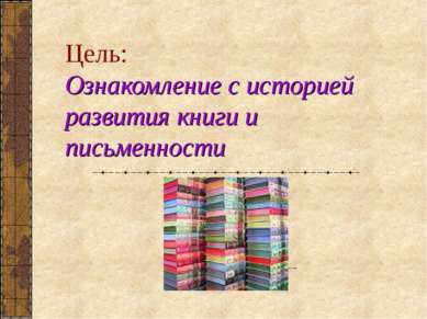 Цель: Ознакомление с историей развития книги и письменности