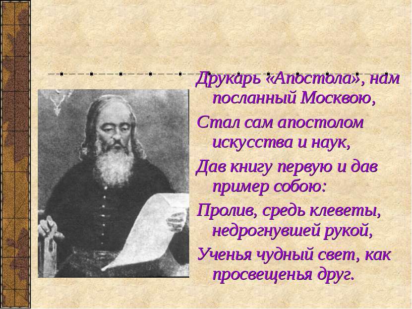 Друкарь «Апостола», нам посланный Москвою, Стал сам апостолом искусства и нау...