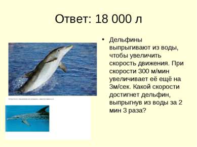 Ответ: 18 000 л Дельфины выпрыгивают из воды, чтобы увеличить скорость движен...