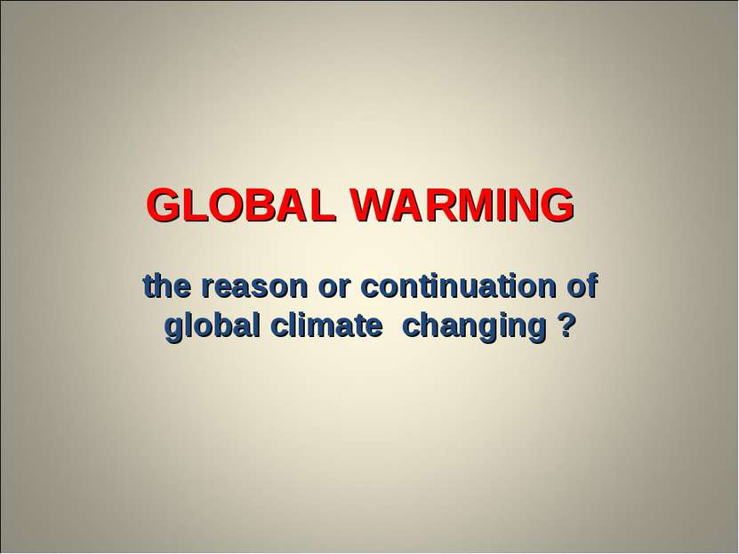 GLOBAL WARMING the reason or continuation of global climate changing ?